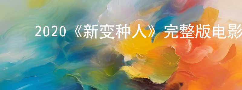 ﻿2020《新变种人》完整版电影/在线观看/百度云-美剧天堂 ﻿陈清伶的blog